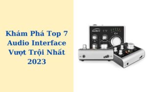 Khám Phá Top 7 Audio Interface Vượt Trội Nhất 2023