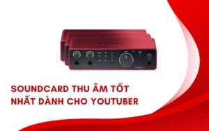 Soundcard thu âm tốt nhất dành cho YouTuber