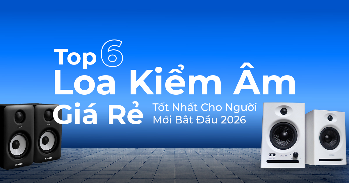 Top 6 Loa Kiểm Âm Giá Rẻ Tốt Nhất Cho Người Mới Bắt Đầu 2026